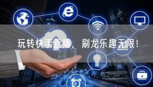 玩转快手直播，刷龙乐趣无限！