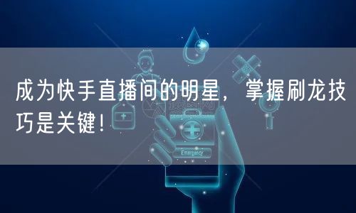 成为快手直播间的明星，掌握刷龙技巧是关键！