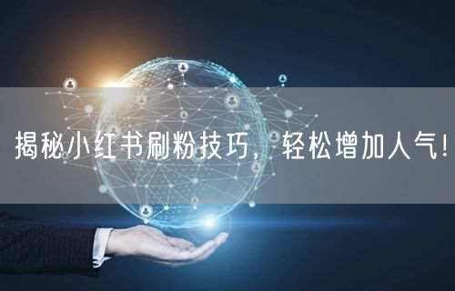 揭秘小红书刷粉技巧，轻松增加人气！