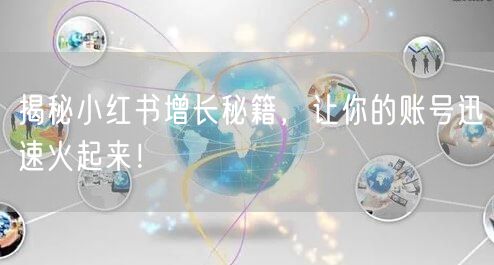 揭秘小红书增长秘籍，让你的账号迅速火起来！