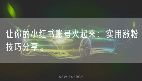 让你的小红书账号火起来：实用涨粉技巧分享。