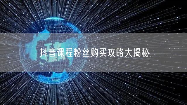 抖音课程粉丝购买攻略大揭秘