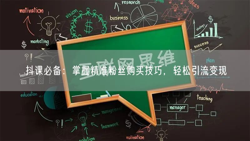 抖课必备：掌握精准粉丝购买技巧，轻松引流变现