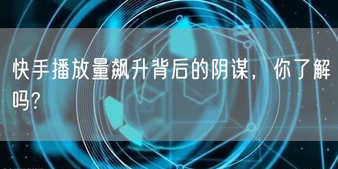 快手播放量飙升背后的阴谋，你了解吗?