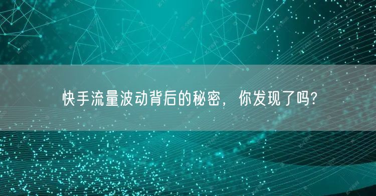 快手流量波动背后的秘密，你发现了吗?