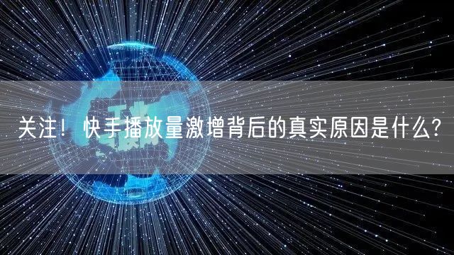 关注！快手播放量激增背后的真实原因是什么?