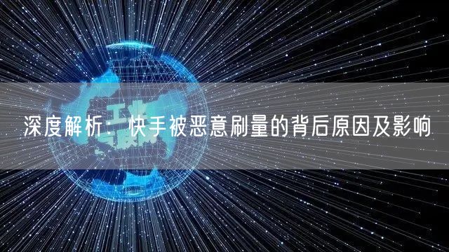 深度解析：快手被恶意刷量的背后原因及影响