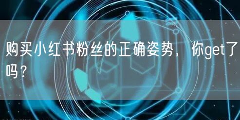 购买小红书粉丝的正确姿势，你get了吗？