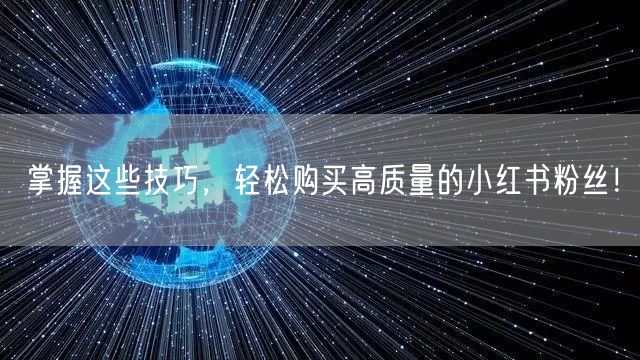 掌握这些技巧，轻松购买高质量的小红书粉丝！
