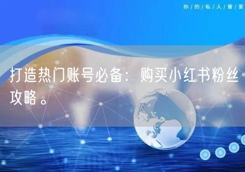 打造热门账号必备：购买小红书粉丝攻略。