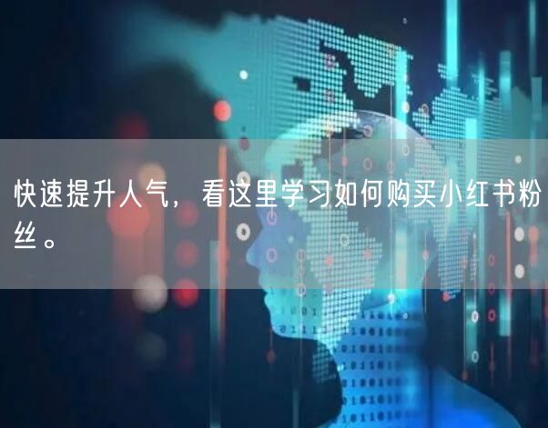 快速提升人气，看这里学习如何购买小红书粉丝。