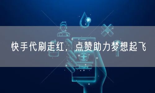 快手代刷走红，点赞助力梦想起飞