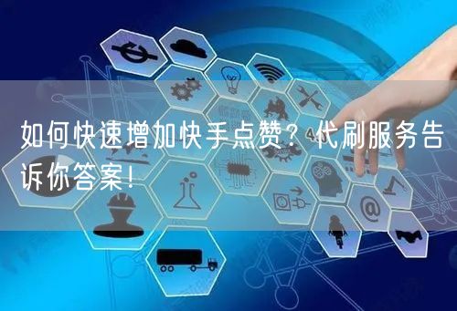 如何快速增加快手点赞？代刷服务告诉你答案！