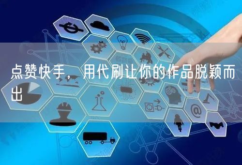 点赞快手，用代刷让你的作品脱颖而出