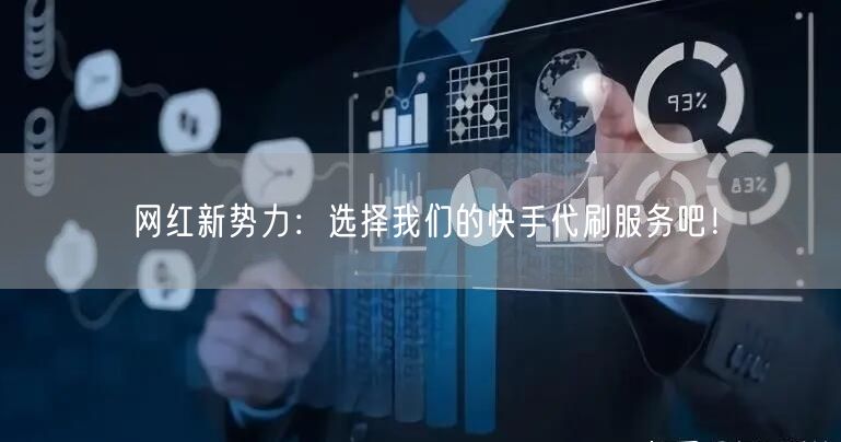 网红新势力：选择我们的快手代刷服务吧！