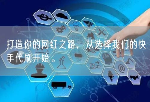 打造你的网红之路，从选择我们的快手代刷开始。