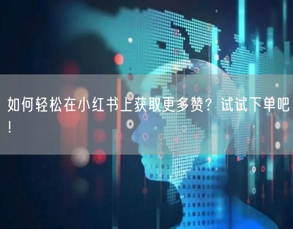 如何轻松在小红书上获取更多赞？试试下单吧！