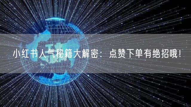 小红书人气秘籍大解密：点赞下单有绝招哦！