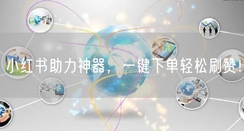 小红书助力神器，一键下单轻松刷赞！
