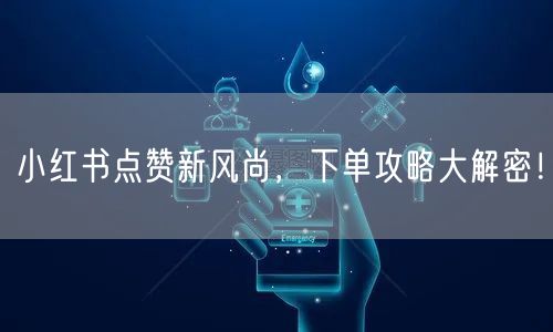 小红书点赞新风尚，下单攻略大解密！