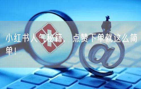 小红书人气秘籍，点赞下单就这么简单！