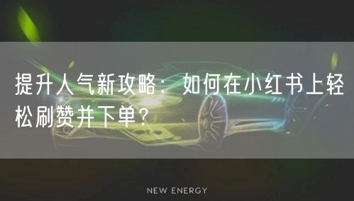 提升人气新攻略：如何在小红书上轻松刷赞并下单？