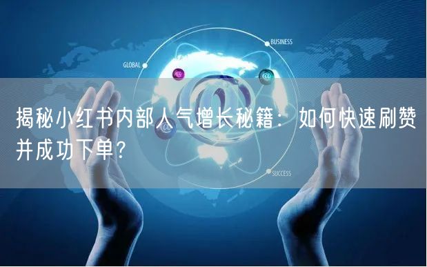 揭秘小红书内部人气增长秘籍：如何快速刷赞并成功下单？