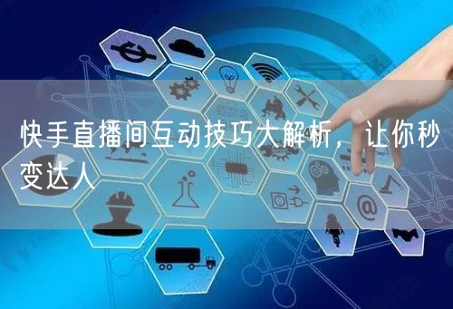 快手直播间互动技巧大解析，让你秒变达人