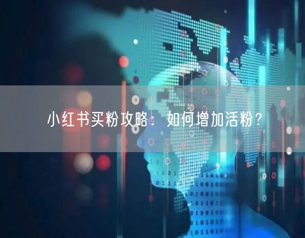 小红书买粉攻略：如何增加活粉？