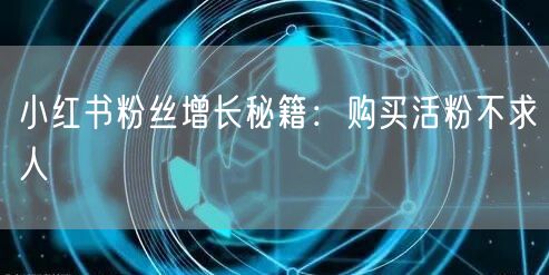 小红书粉丝增长秘籍：购买活粉不求人