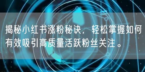揭秘小红书涨粉秘诀，轻松掌握如何有效吸引高质量活跃粉丝关注。