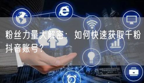 粉丝力量大解密：如何快速获取千粉抖音账号？