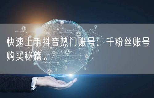 快速上手抖音热门账号：千粉丝账号购买秘籍。
