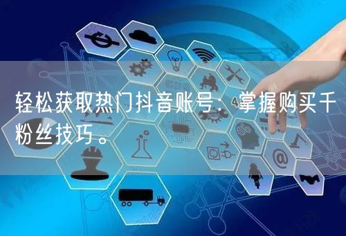 轻松获取热门抖音账号：掌握购买千粉丝技巧。