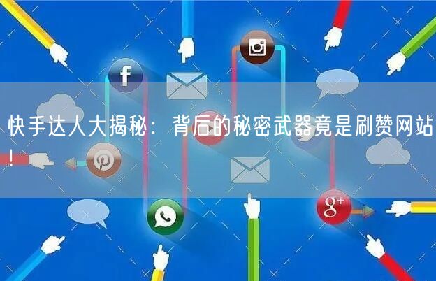 快手达人大揭秘：背后的秘密武器竟是刷赞网站！