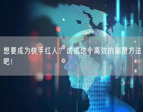 想要成为快手红人？试试这个高效的刷赞方法吧！