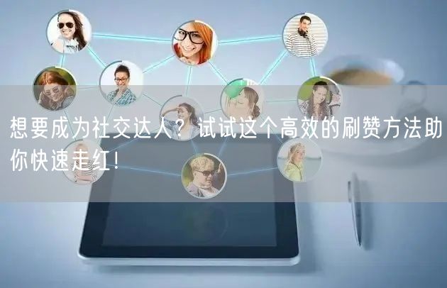 想要成为社交达人？试试这个高效的刷赞方法助你快速走红！