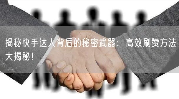 揭秘快手达人背后的秘密武器：高效刷赞方法大揭秘！