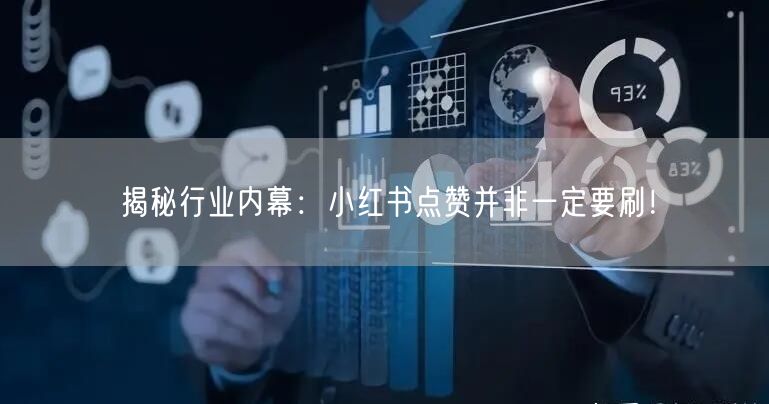 揭秘行业内幕：小红书点赞并非一定要刷！