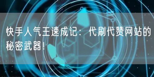 快手人气王速成记：代刷代赞网站的秘密武器！