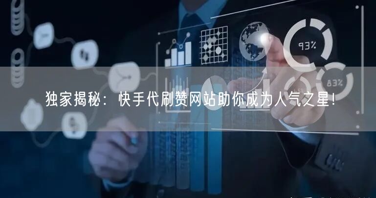 独家揭秘：快手代刷赞网站助你成为人气之星！