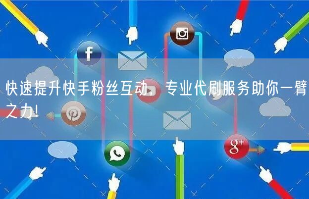 快速提升快手粉丝互动，专业代刷服务助你一臂之力！