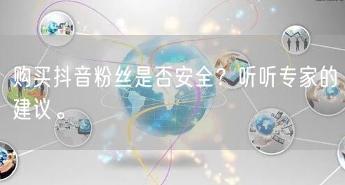 购买抖音粉丝是否安全？听听专家的建议。