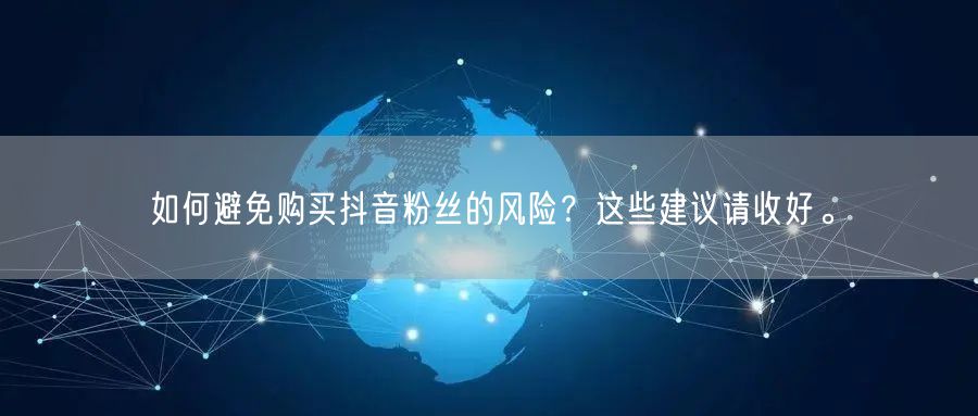 如何避免购买抖音粉丝的风险？这些建议请收好。
