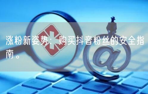 涨粉新姿势：购买抖音粉丝的安全指南。