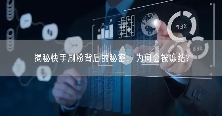 揭秘快手刷粉背后的秘密：为何会被冻结?
