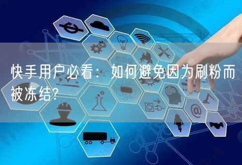 快手用户必看：如何避免因为刷粉而被冻结?