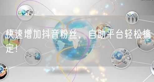 快速增加抖音粉丝，自助平台轻松搞定！