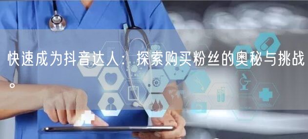 快速成为抖音达人：探索购买粉丝的奥秘与挑战。