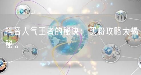 抖音人气王者的秘诀：买粉攻略大揭秘。